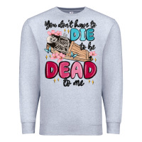 Heather Grey you don't have to die to be dead to me Premium Sweatshirt - MaliasSmallBusiness