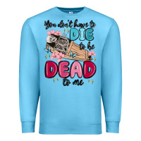 Ocean Blue you don't have to die to be dead to me Premium Sweatshirt - MaliasSmallBusiness