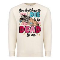 Sandshell you don't have to die to be dead to me Premium Sweatshirt - MaliasSmallBusiness