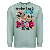 Seafoam you don't have to die to be dead to me Premium Sweatshirt - MaliasSmallBusiness