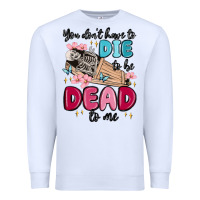 White you don't have to die to be dead to me Premium Sweatshirt - MaliasSmallBusiness