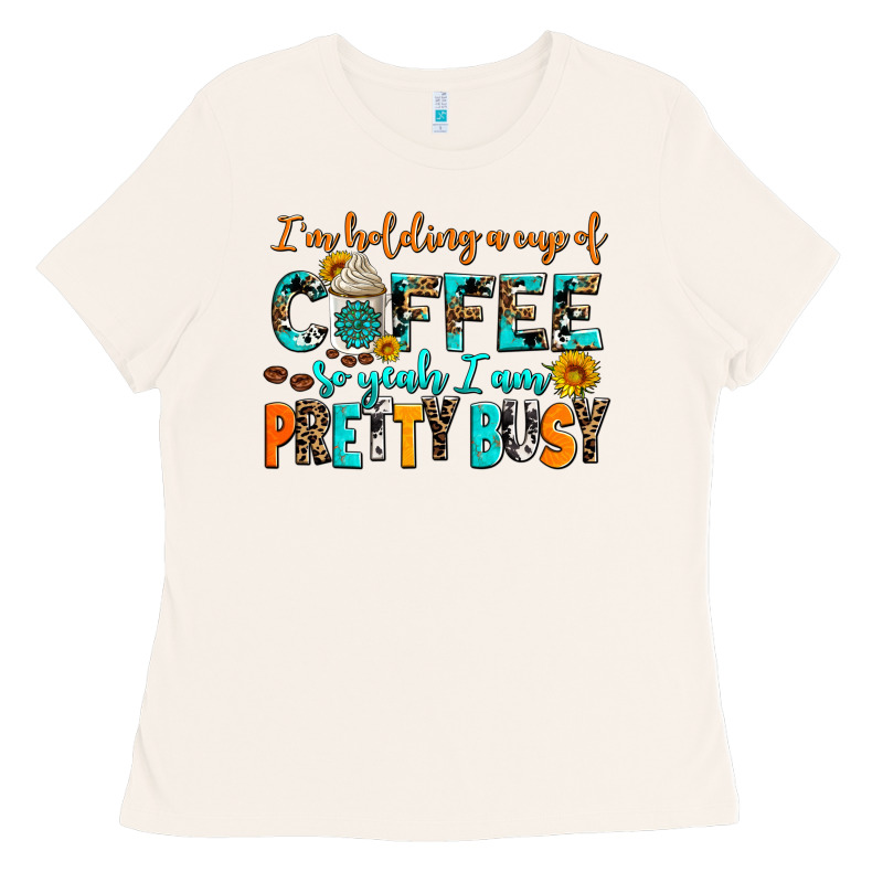 I Am Holding A Cup Of Coffee So Yeah Iam Pretty Bu Ladies Tee by AdoDesignShop | Teevron