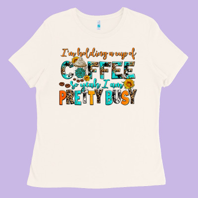 I Am Holding A Cup Of Coffee So Yeah Iam Pretty Bu Ladies Tee Designed By Adodesignshop