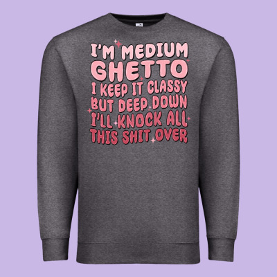 Im Medium Ghetto I Keep It Classy But Deep Down Pn Premium Sweatshirt Designed By Maliassmallbusiness