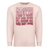 Pale Pink im medium ghetto i keep it classy but deep down pn Premium Sweatshirt - MaliasSmallBusiness