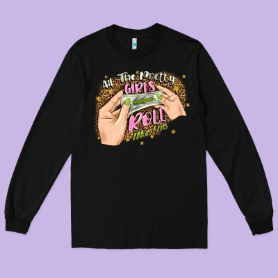 All The Pretty Girls Roll Like This Long Sleeve Tee Designed By Jahusdesignshop
