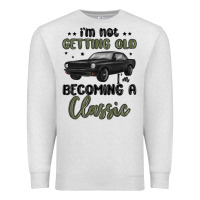 I M Not Getting Old I M Becoming A Classic Premium Sweatshirt | Teevron