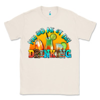 Natural you  had me at day drınkıng Classic Tee - AdoDesignShop