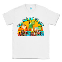 White you  had me at day drınkıng Classic Tee - AdoDesignShop