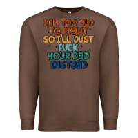 I'm Too Old To Fight So I'll Just Fuck Your Dad In Premium Sweatshirt | Teevron