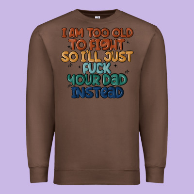 I'm Too Old To Fight So I'll Just Fuck Your Dad In Premium Sweatshirt Designed By Maliassmallbusiness