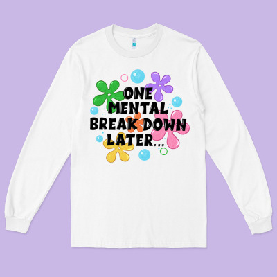 One Mental Break Down Later Long Sleeve Tee Designed By Jahusdesignshop