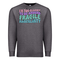 I'm Too Clumsy To Be Around Fragile Masculinity Premium Sweatshirt | Teevron