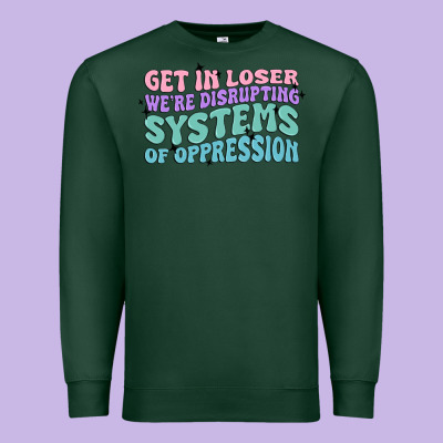 Get In Loser We're Disrupting Systems Of Oppressio Premium Sweatshirt Designed By Maliassmallbusiness