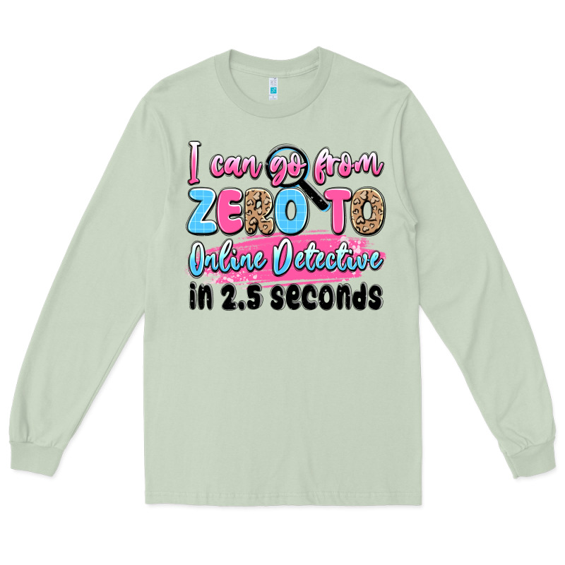 I Can Go From Zero To Online Detective In 2.5 Seco Long Sleeve Tee by JahusDesignShop | Teevron