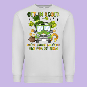 Get In Loser We Re Going To Find The Pot Of Gold Premium Sweatshirt Designed By Maliassmallbusiness