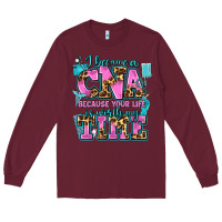 Burgundy i became a cna because your life is worth my time Long Sleeve Tee - AdoDesignShop