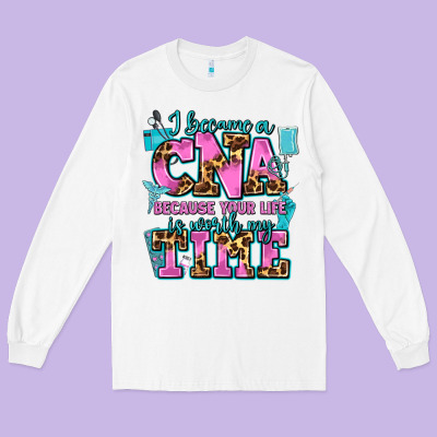 I Became A Cna Because Your Life Is Worth My Time Long Sleeve Tee Designed By Adodesignshop