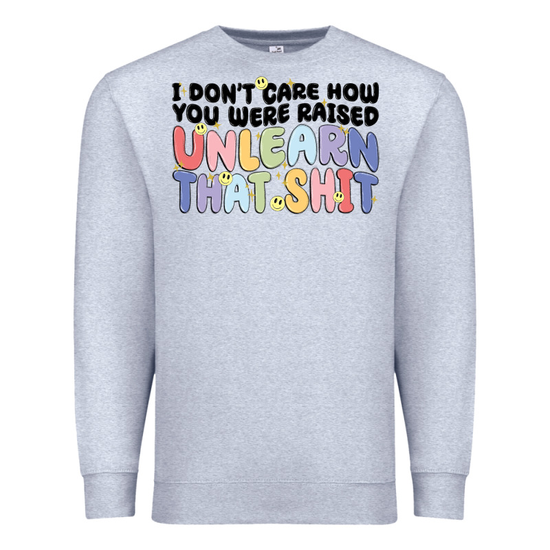 I Don't Care How You Were Raised Unlearn That Shit Premium Sweatshirt by MaliasSmallBusiness | Teevron