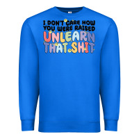 True Royal i don't care how you were raised unlearn that shit Premium Sweatshirt - MaliasSmallBusiness