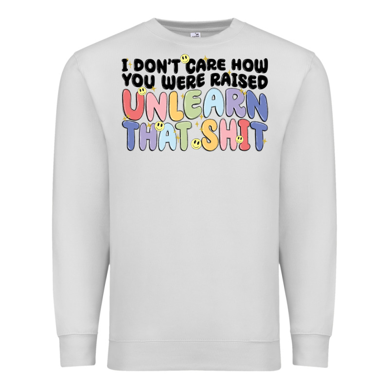 I Dont Care How You Were Raised Unlearn That Shit Premium Sweatshirt by MaliasSmallBusiness | Teevron