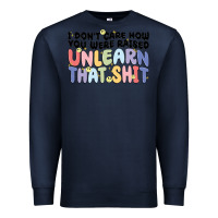 Navy i dont care how you were raised unlearn that shit Premium Sweatshirt - MaliasSmallBusiness