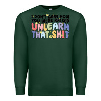 Sports Green i dont care how you were raised unlearn that shit Premium Sweatshirt - MaliasSmallBusiness