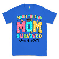 True Royal forget the grad mom survived class of 2024 Classic Tee - JahusDesignShop