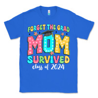 True Royal forget the grad mom survived class of 2024 Classic Tee - JahusDesignShop