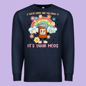 If You're Happy And You Know It Its Your Meds Premium Sweatshirt Designed By Maliassmallbusiness