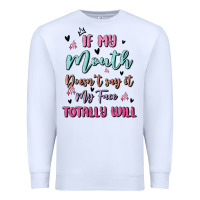White if my mouth doesn't say it my face totally will Premium Sweatshirt - MaliasSmallBusiness