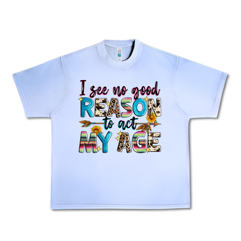 I See No Good Reason To Act My Age Urban Heavy Tee by Zillion Design Studio | Teevron