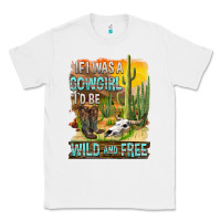 White If Was A Cowgirl I'd Be Wild And Free Classic Tee - FaDigitalArtStudio