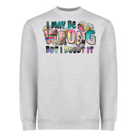 I May Be Wrong But I Doubt It Heavyweight Sweatshirt | Teevron