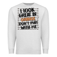 Oatmeal Heather i look great in orange don't play with me Premium Sweatshirt - MaliasSmallBusiness