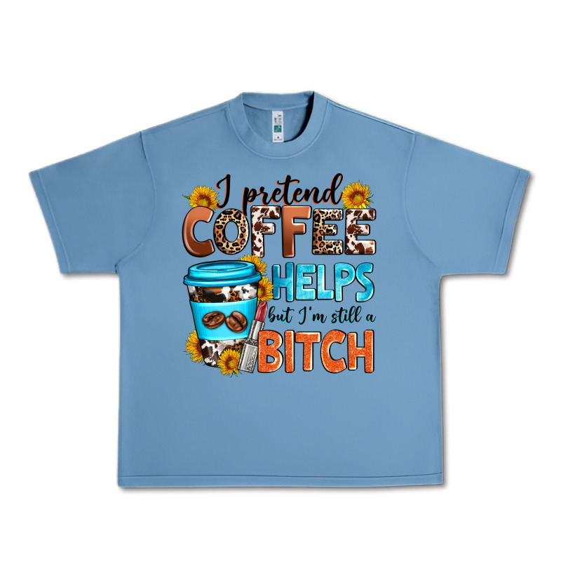 I Pretend Coffee Helps But I'm Still A Bitch Urban Heavy Tee by Zillion Design Studio | Teevron