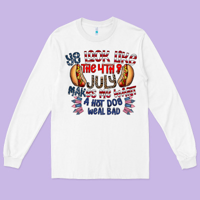 You Look Like The 4th Of July Makes Me Want A Hot Dog Weal Bad Long Sleeve Tee Designed By Cowhidedigitalart