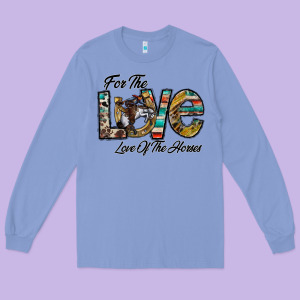 For The Love Love Of The Horses Long Sleeve Tee Designed By Cowhidedigitalart