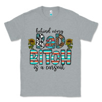 Heather Grey Behind Every Bad Bitch is a Carseat Classic Tee - CowhideDigitalArt
