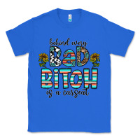 True Royal Behind Every Bad Bitch is a Carseat Classic Tee - CowhideDigitalArt