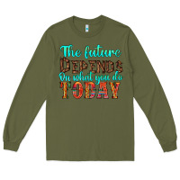 Army Green the future on what you do today Long Sleeve Tee - HRA Design Shop