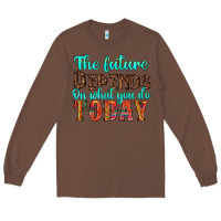 Chestnut the future on what you do today Long Sleeve Tee - HRA Design Shop