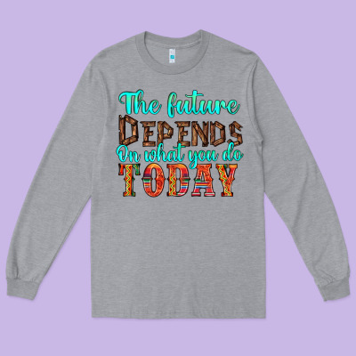 The Future On What You Do Today Long Sleeve Tee Designed By Hra Design Shop