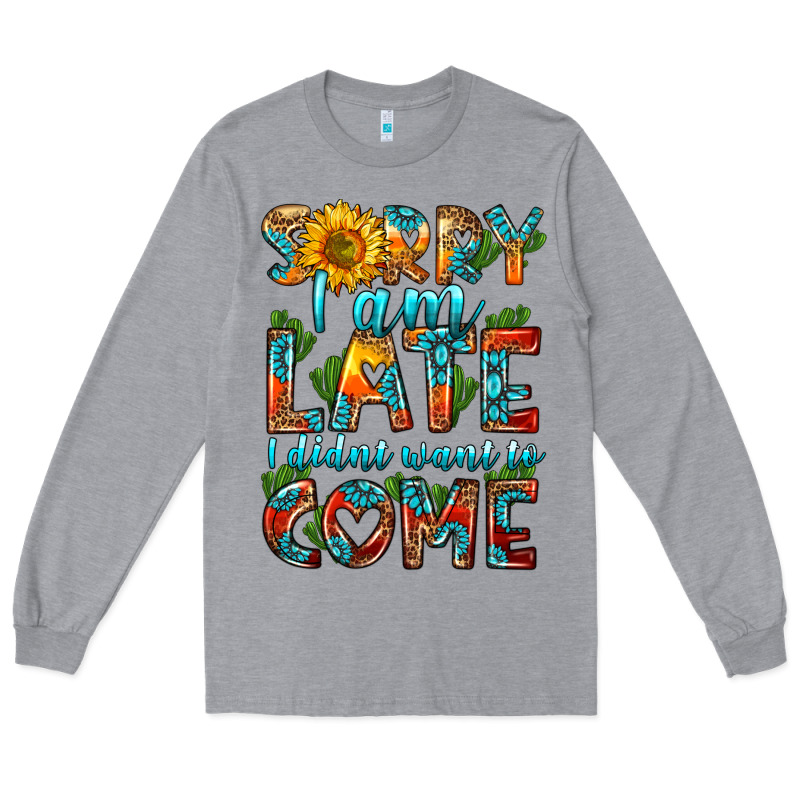 Sorry I Am Late I Didnt Want To Come Long Sleeve Tee by HRA Design Shop | Teevron