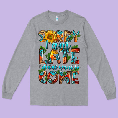 Sorry I Am Late I Didnt Want To Come Long Sleeve Tee Designed By Hra Design Shop