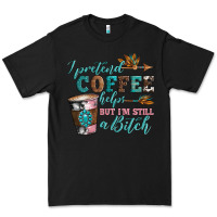 Black i pretend coffee helps but i'm still a bitch Premium Tee - Artiststas