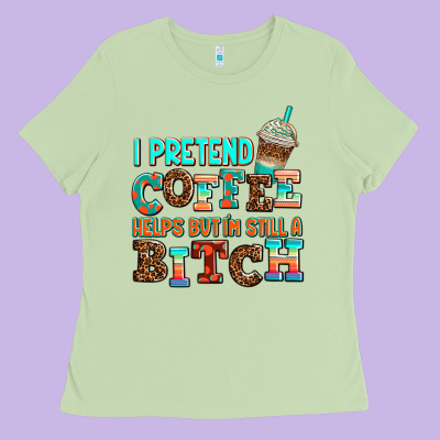 ı Pretend Coffee Helps But ı Am Still A Bitch Ladies Tee Designed By Adodesignshop