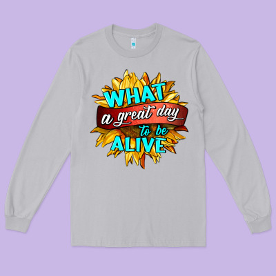 What A Great Day To Be Alive Long Sleeve Tee Designed By Hra Design Shop
