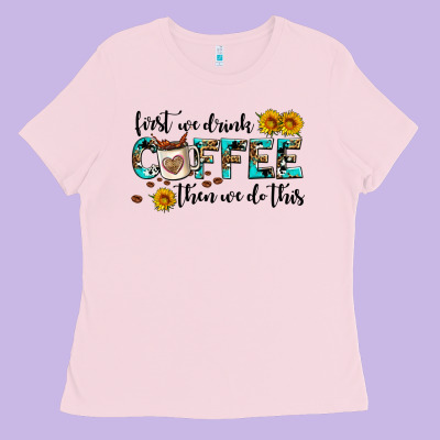 First We Drink Coffee Then We Do This Ladies Tee Designed By Adodesignshop