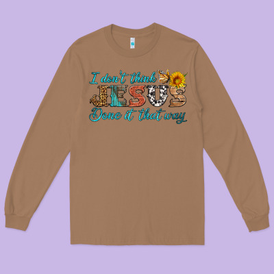 I Don't Think Jesus Done It That Way Long Sleeve Tee Designed By Hra Design Shop